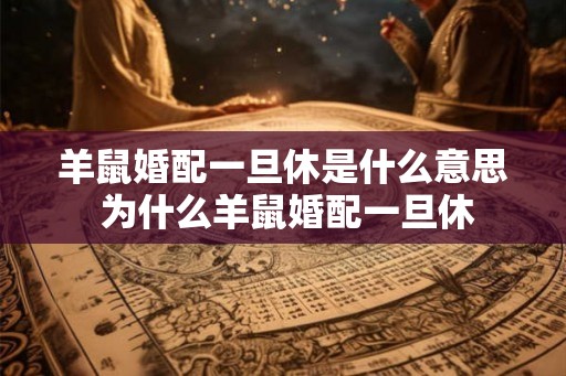 羊鼠婚配一旦休是什么意思 为什么羊鼠婚配一旦休