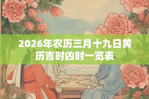 2026年农历三月十九日黄历吉时凶时一览表