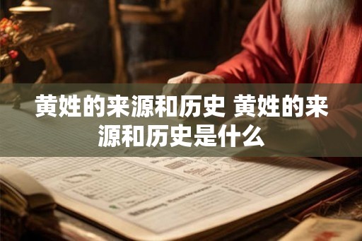 黄姓的来源和历史 黄姓的来源和历史是什么