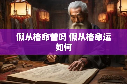 假从格命苦吗 假从格命运如何 假从格命苦吗 假从格命运如何