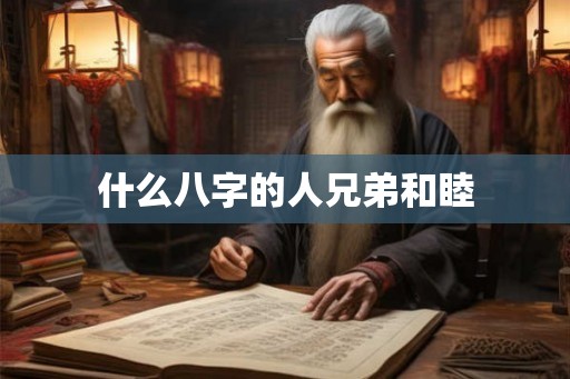 什么八字的人兄弟和睦