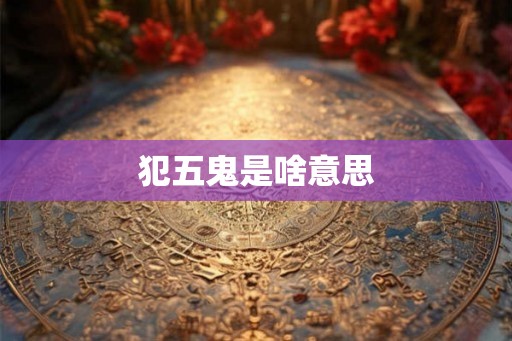 犯五鬼是啥意思