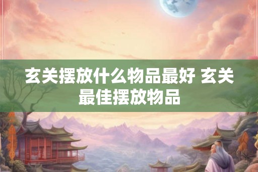 玄关摆放什么物品最好 玄关最佳摆放物品