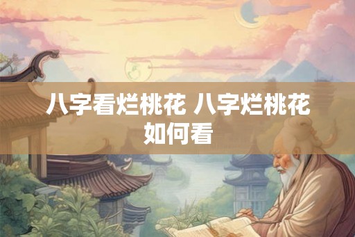 八字看烂桃花 八字烂桃花如何看