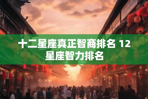 十二星座真正智商排名 12星座智力排名