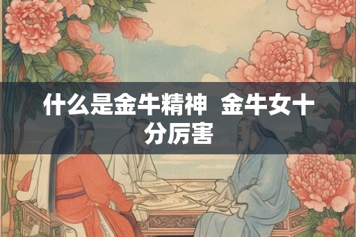 什么是金牛精神  金牛女十分厉害