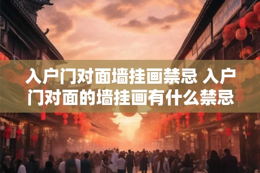 入户门对面墙挂画禁忌 入户门对面的墙挂画有什么禁忌
