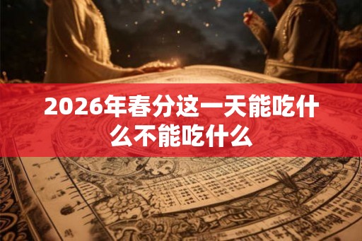 2026年春分这一天能吃什么不能吃什么