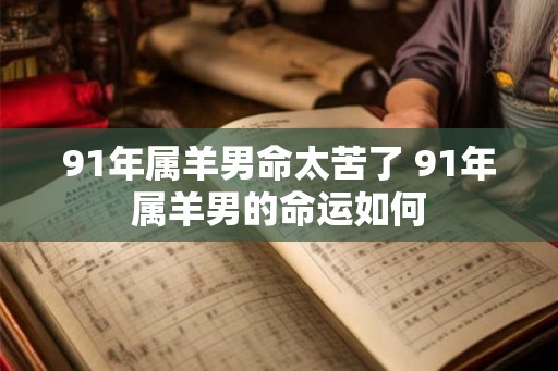 91年属羊男命太苦了 91年属羊男的命运如何