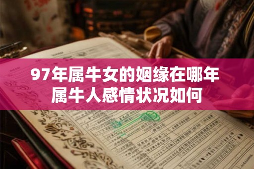 97年属牛女的姻缘在哪年 属牛人感情状况如何 97年属牛女的姻缘在哪年 属牛人感情状况如何