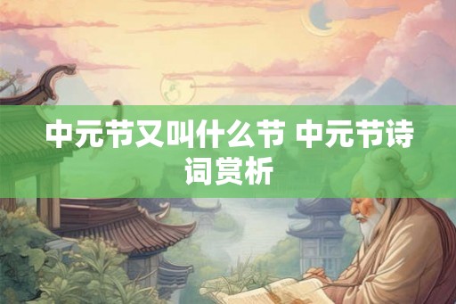 中元节又叫什么节 中元节诗词赏析 中元节又叫什么节 中元节诗词赏析