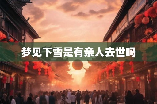 梦见下雪是有亲人去世吗