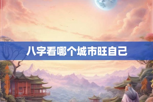 八字看哪个城市旺自己
