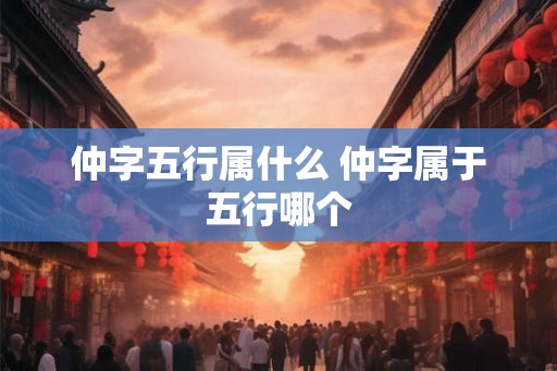 仲字五行属什么 仲字属于五行哪个