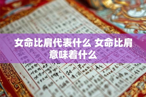 女命比肩代表什么 女命比肩意味着什么