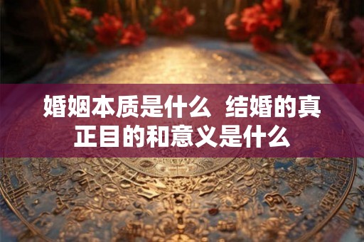 婚姻本质是什么  结婚的真正目的和意义是什么