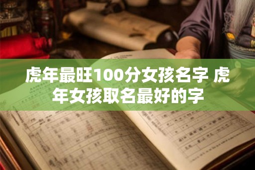 虎年最旺100分女孩名字 虎年女孩取名最好的字