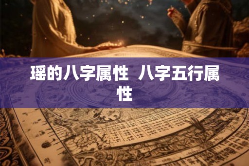 瑶的八字属性  八字五行属性