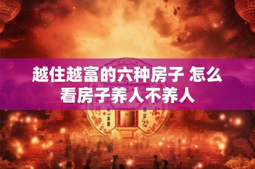 越住越富的六种房子 怎么看房子养人不养人