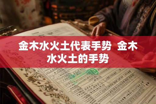 金木水火土代表手势 金木水火土的手势 金木水火土代表手势 金木水火土的手势