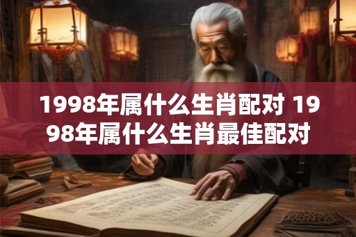 1998年属什么生肖配对 1998年属什么生肖最佳配对