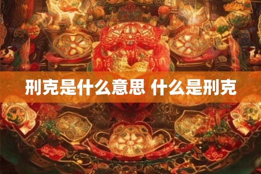 刑克是什么意思 什么是刑克