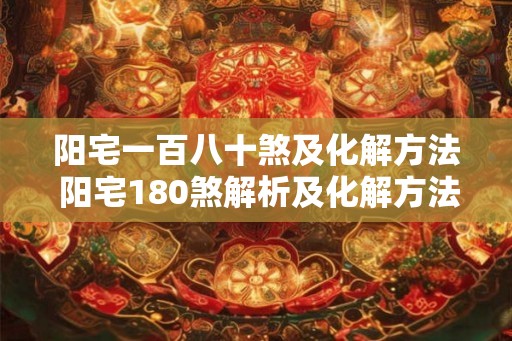 阳宅一百八十煞及化解方法 阳宅180煞解析及化解方法