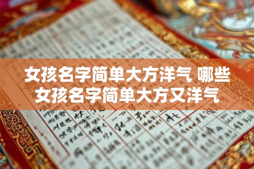 女孩名字简单大方洋气 哪些女孩名字简单大方又洋气 女孩名字简单大方洋气 哪些女孩名字简单大方又洋气