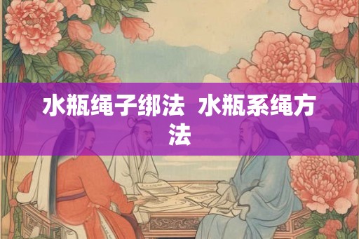 水瓶绳子绑法  水瓶系绳方法