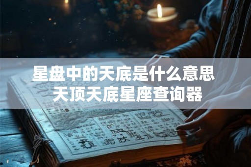 星盘中的天底是什么意思 天顶天底星座查询器 星盘中的天底是什么意思 天顶天底星座查询器
