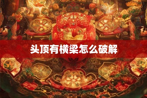 头顶有横梁怎么破解 头顶有横梁怎么破解