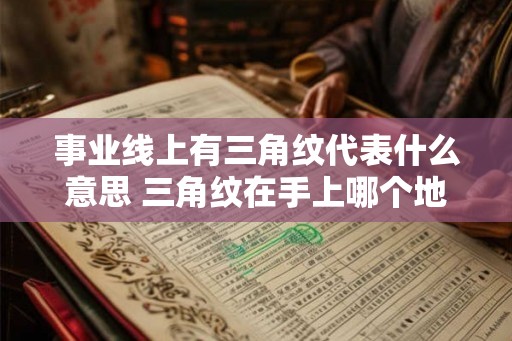 事业线上有三角纹代表什么意思 三角纹在手上哪个地方最好
