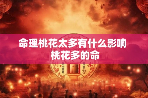 命理桃花太多有什么影响  桃花多的命