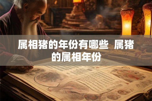 属相猪的年份有哪些  属猪的属相年份