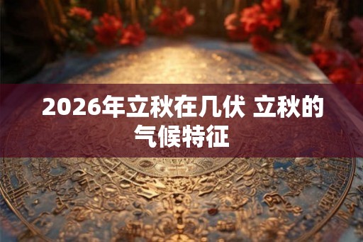2026年立秋在几伏 立秋的气候特征