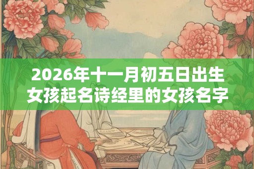 2026年十一月初五日出生女孩起名诗经里的女孩名字