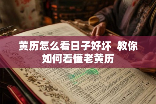 黄历怎么看日子好坏  教你如何看懂老黄历