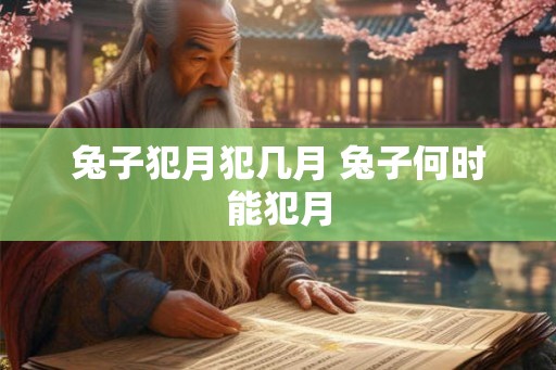 兔子犯月犯几月 兔子何时能犯月 兔子犯月犯几月 兔子何时能犯月