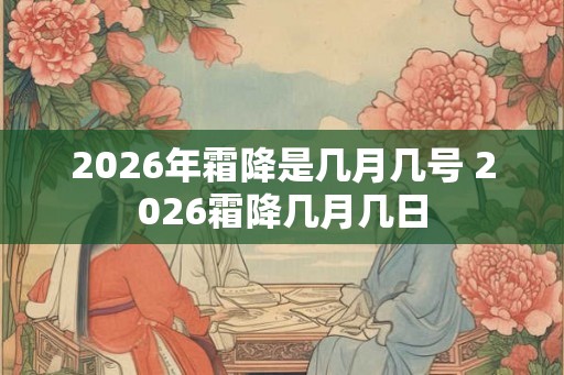 2026年霜降是几月几号 2026霜降几月几日