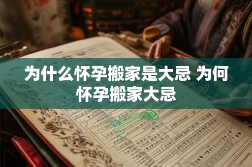 为什么怀孕搬家是大忌 为何怀孕搬家大忌