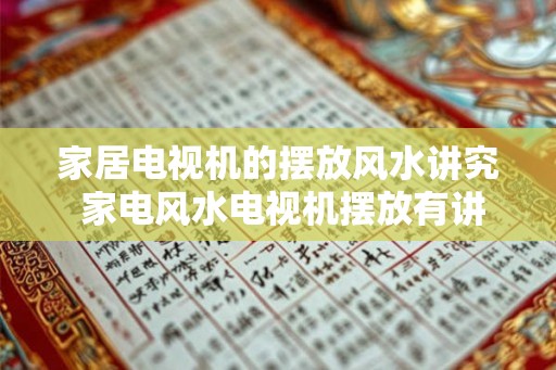 家居电视机的摆放风水讲究 家电风水电视机摆放有讲究吗 家居电视机的摆放风水讲究 家电风水电视机摆放有讲究吗