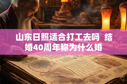 山东日照适合打工去吗 结婚40周年称为什么婚 山东日照适合打工去吗 结婚40周年称为什么婚