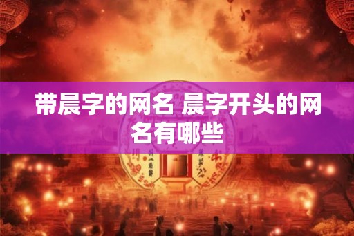 带晨字的网名 晨字开头的网名有哪些