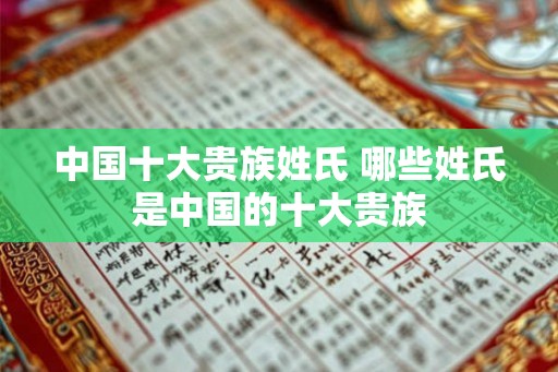中国十大贵族姓氏 哪些姓氏是中国的十大贵族