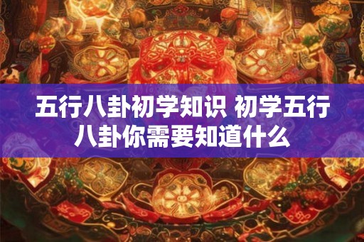 五行八卦初学知识 初学五行八卦你需要知道什么