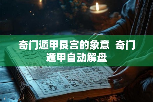 奇门遁甲艮宫的象意  奇门遁甲自动解盘