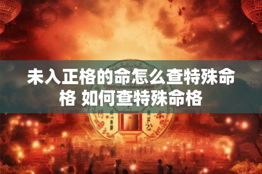 未入正格的命怎么查特殊命格 如何查特殊命格