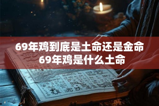 69年鸡到底是土命还是金命  69年鸡是什么土命