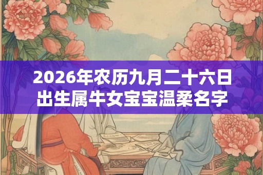 2026年农历九月二十六日出生属牛女宝宝温柔名字