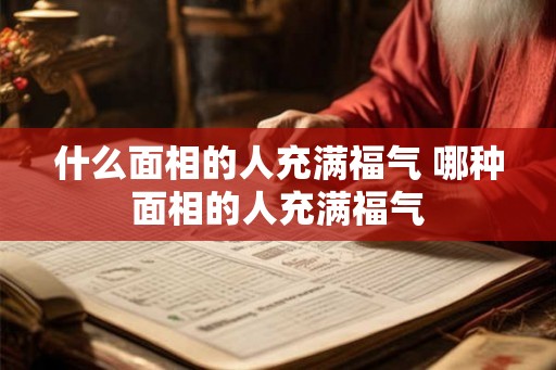什么面相的人充满福气 哪种面相的人充满福气